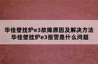 华佳壁挂炉e3故障原因及解决方法 华佳壁挂炉e3报警是什么问题